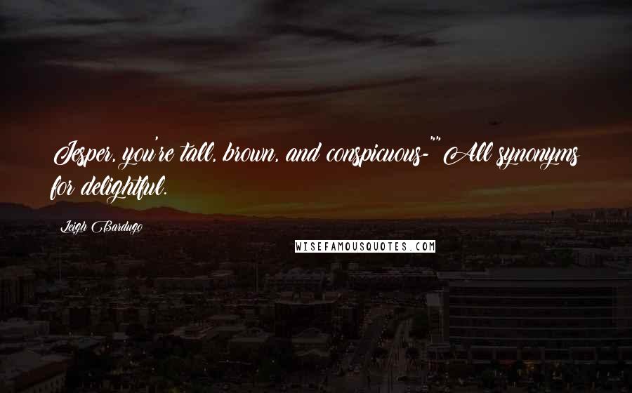 Leigh Bardugo Quotes: Jesper, you're tall, brown, and conspicuous-""All synonyms for delightful.