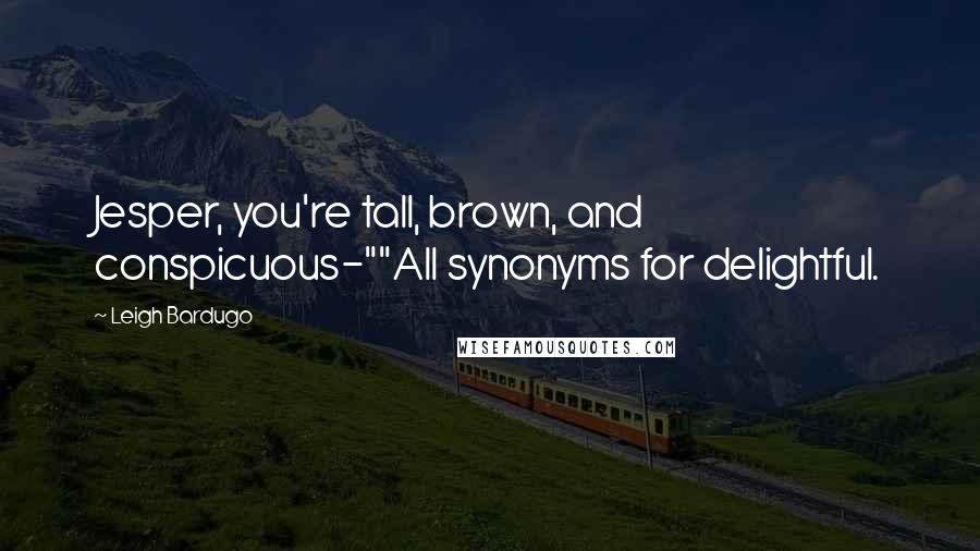 Leigh Bardugo Quotes: Jesper, you're tall, brown, and conspicuous-""All synonyms for delightful.