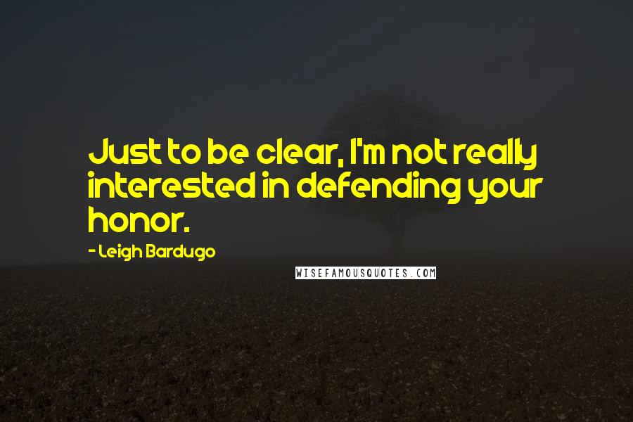 Leigh Bardugo Quotes: Just to be clear, I'm not really interested in defending your honor.