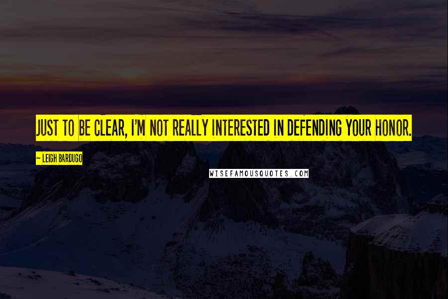 Leigh Bardugo Quotes: Just to be clear, I'm not really interested in defending your honor.