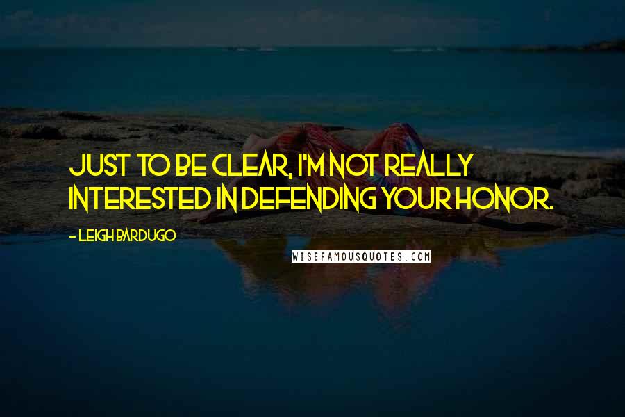 Leigh Bardugo Quotes: Just to be clear, I'm not really interested in defending your honor.