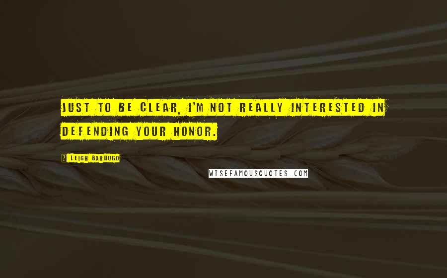 Leigh Bardugo Quotes: Just to be clear, I'm not really interested in defending your honor.