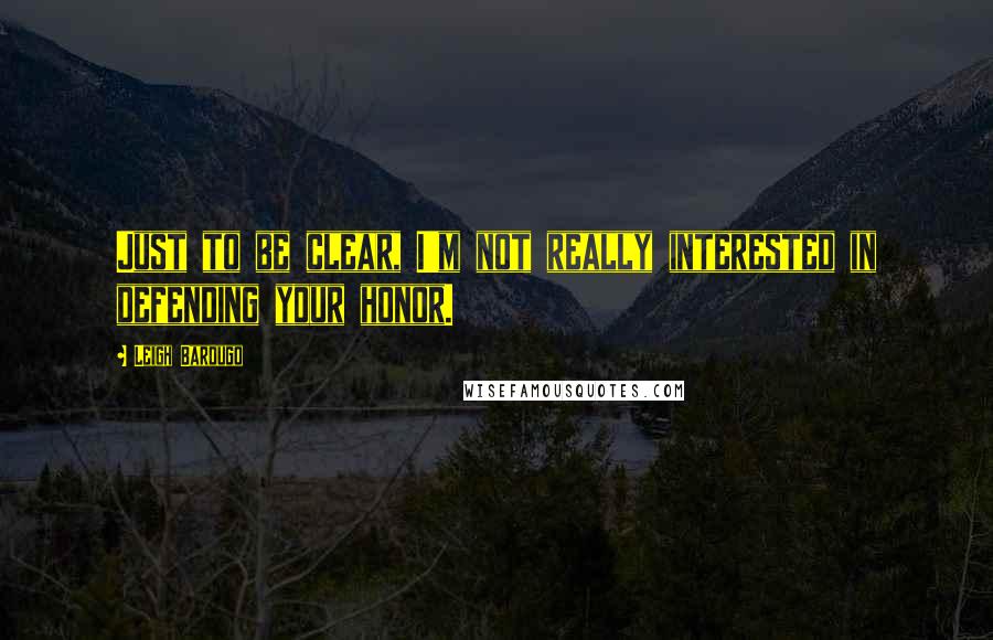 Leigh Bardugo Quotes: Just to be clear, I'm not really interested in defending your honor.