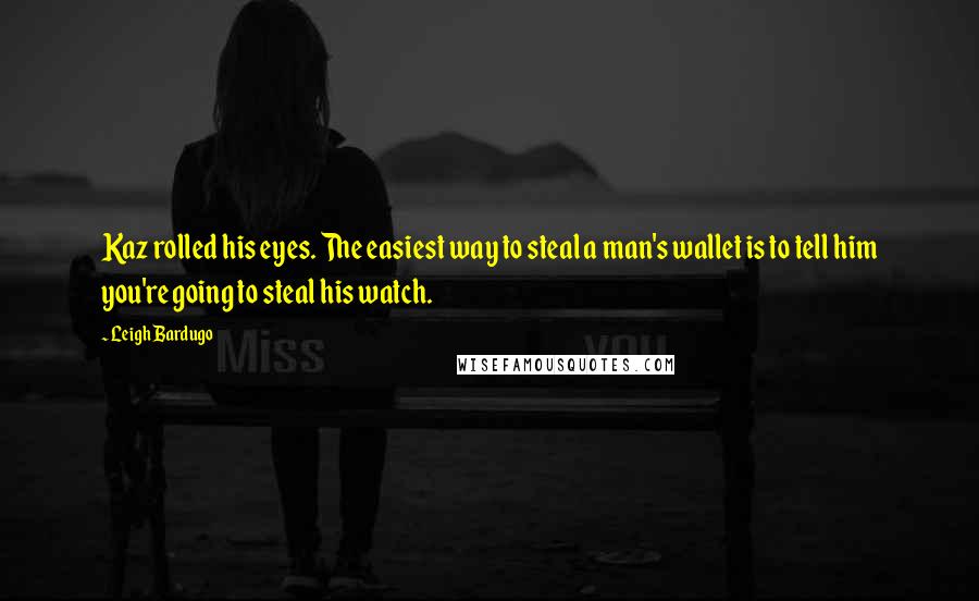 Leigh Bardugo Quotes: Kaz rolled his eyes. The easiest way to steal a man's wallet is to tell him you're going to steal his watch.