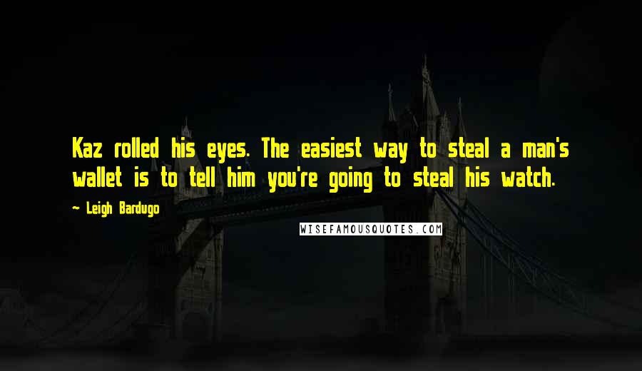 Leigh Bardugo Quotes: Kaz rolled his eyes. The easiest way to steal a man's wallet is to tell him you're going to steal his watch.