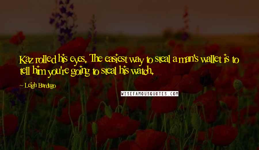 Leigh Bardugo Quotes: Kaz rolled his eyes. The easiest way to steal a man's wallet is to tell him you're going to steal his watch.