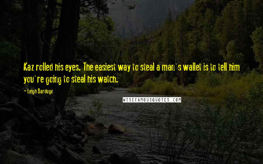 Leigh Bardugo Quotes: Kaz rolled his eyes. The easiest way to steal a man's wallet is to tell him you're going to steal his watch.