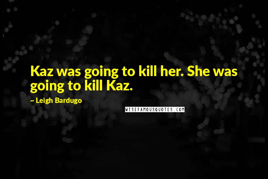 Leigh Bardugo Quotes: Kaz was going to kill her. She was going to kill Kaz.