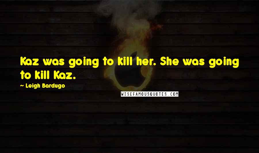 Leigh Bardugo Quotes: Kaz was going to kill her. She was going to kill Kaz.