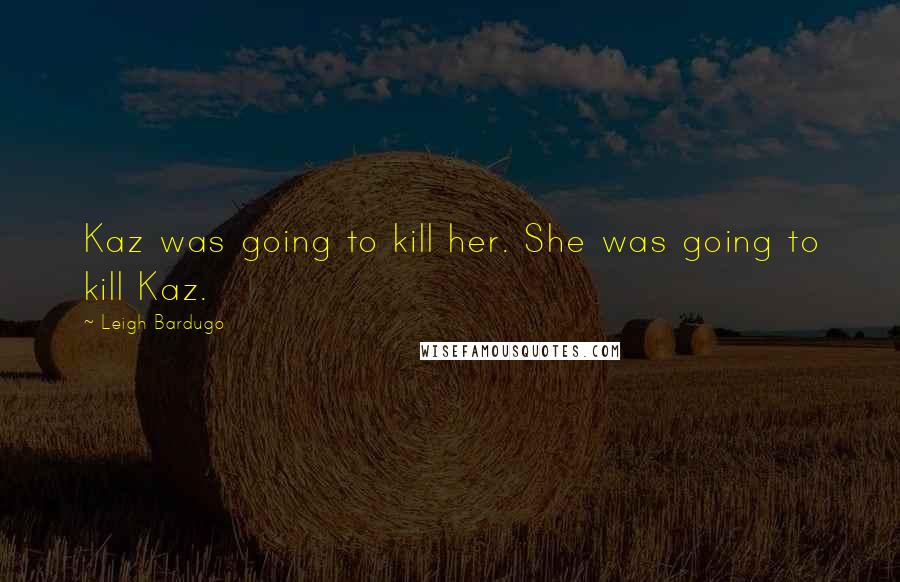 Leigh Bardugo Quotes: Kaz was going to kill her. She was going to kill Kaz.