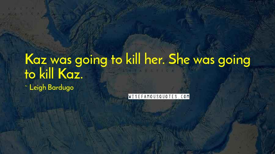 Leigh Bardugo Quotes: Kaz was going to kill her. She was going to kill Kaz.