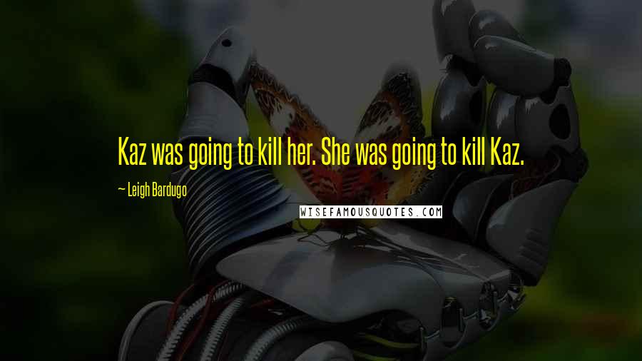 Leigh Bardugo Quotes: Kaz was going to kill her. She was going to kill Kaz.