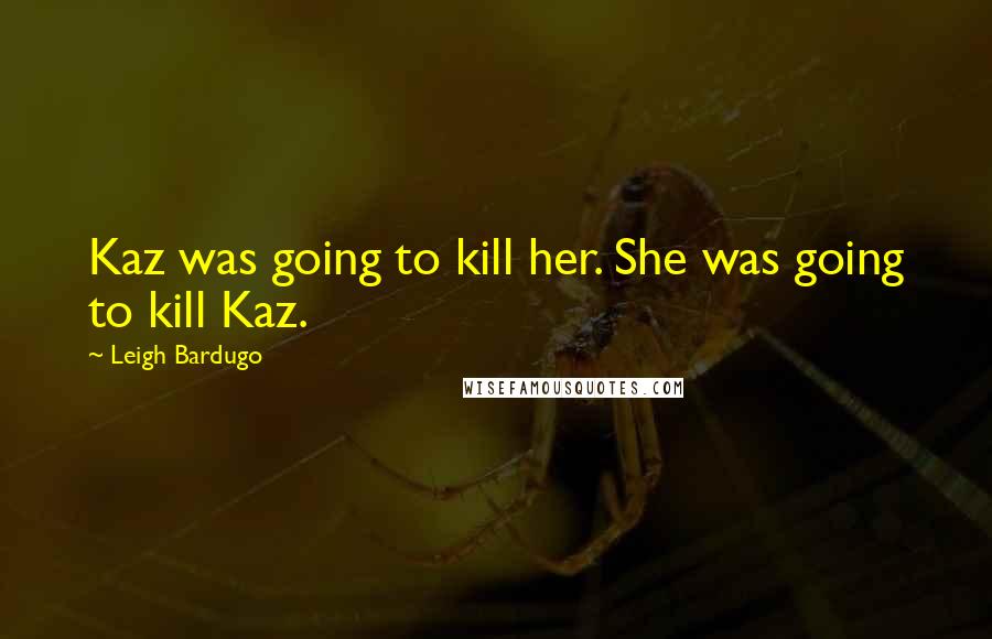Leigh Bardugo Quotes: Kaz was going to kill her. She was going to kill Kaz.