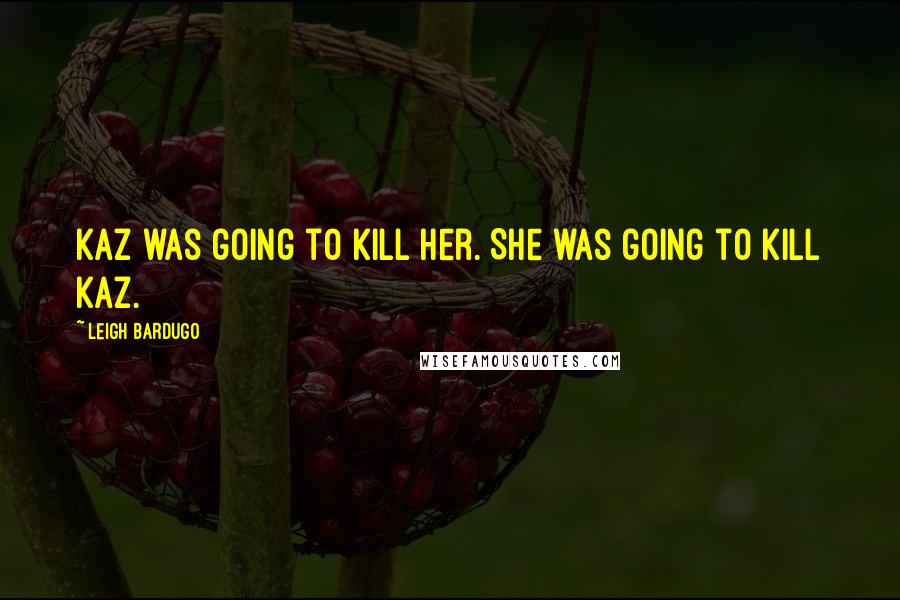 Leigh Bardugo Quotes: Kaz was going to kill her. She was going to kill Kaz.