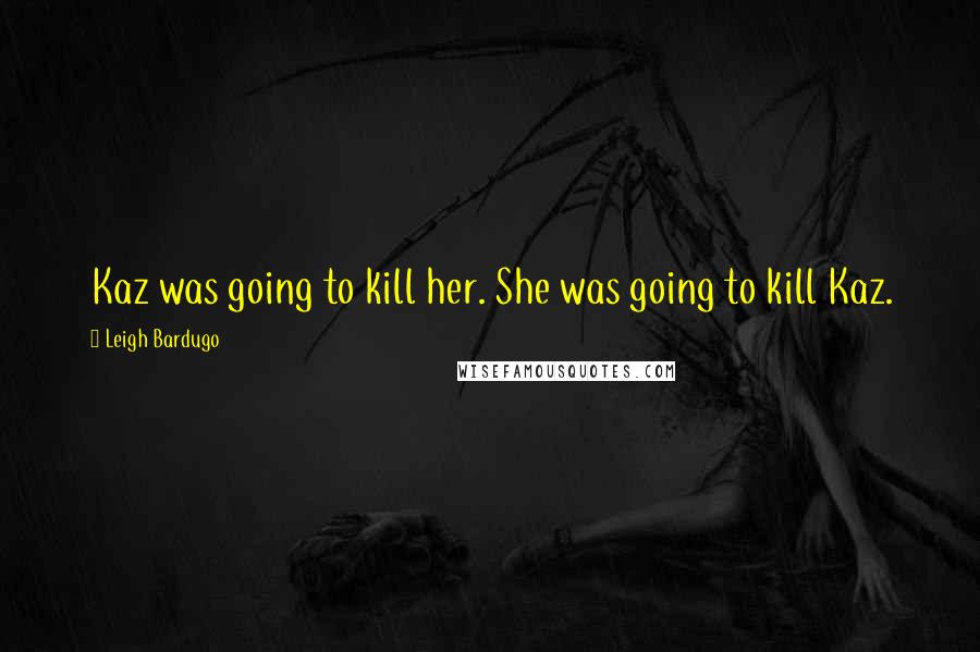 Leigh Bardugo Quotes: Kaz was going to kill her. She was going to kill Kaz.