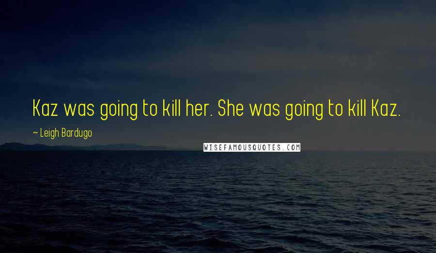 Leigh Bardugo Quotes: Kaz was going to kill her. She was going to kill Kaz.