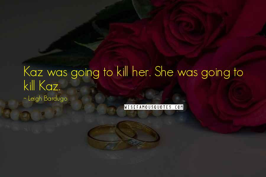 Leigh Bardugo Quotes: Kaz was going to kill her. She was going to kill Kaz.