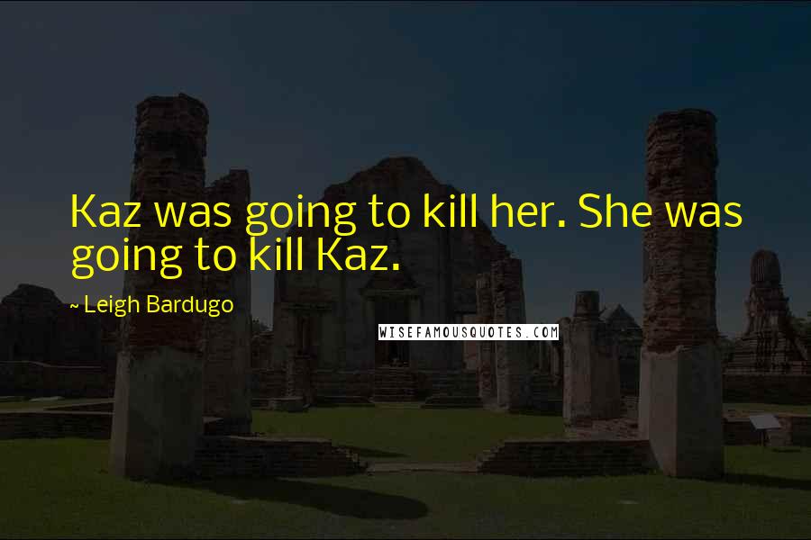 Leigh Bardugo Quotes: Kaz was going to kill her. She was going to kill Kaz.