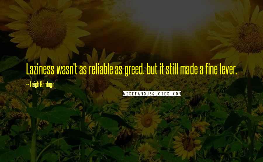 Leigh Bardugo Quotes: Laziness wasn't as reliable as greed, but it still made a fine lever.
