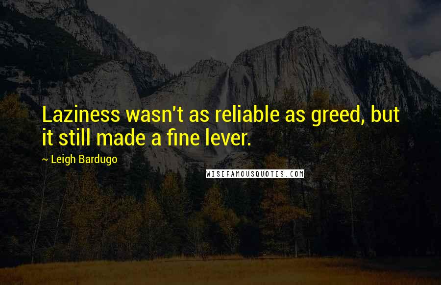 Leigh Bardugo Quotes: Laziness wasn't as reliable as greed, but it still made a fine lever.