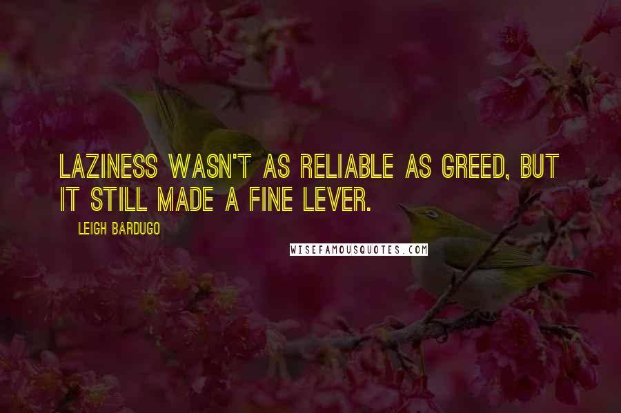 Leigh Bardugo Quotes: Laziness wasn't as reliable as greed, but it still made a fine lever.