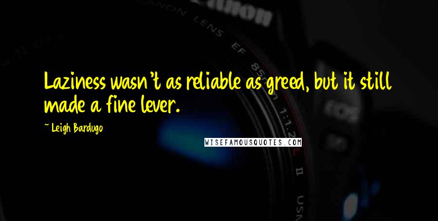 Leigh Bardugo Quotes: Laziness wasn't as reliable as greed, but it still made a fine lever.