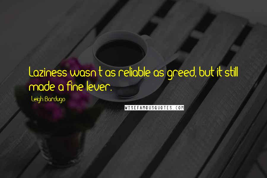 Leigh Bardugo Quotes: Laziness wasn't as reliable as greed, but it still made a fine lever.