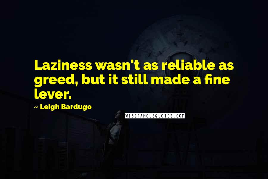 Leigh Bardugo Quotes: Laziness wasn't as reliable as greed, but it still made a fine lever.