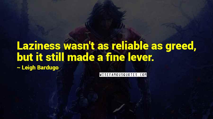Leigh Bardugo Quotes: Laziness wasn't as reliable as greed, but it still made a fine lever.