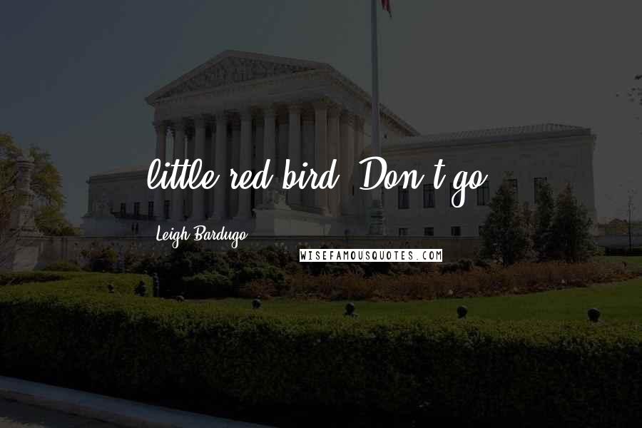 Leigh Bardugo Quotes: little red bird. Don't go.