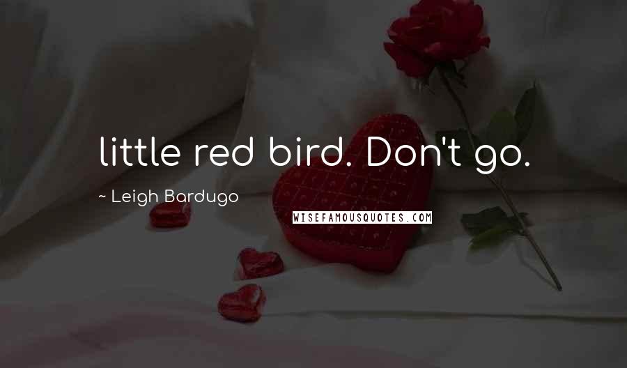 Leigh Bardugo Quotes: little red bird. Don't go.