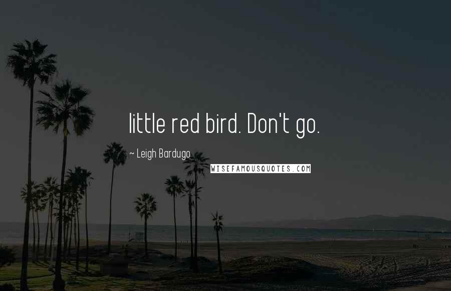 Leigh Bardugo Quotes: little red bird. Don't go.