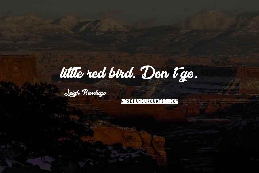 Leigh Bardugo Quotes: little red bird. Don't go.