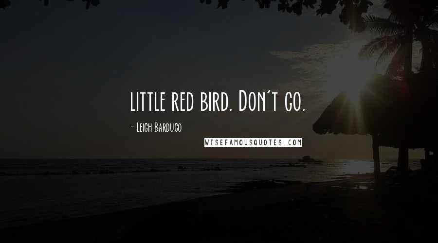 Leigh Bardugo Quotes: little red bird. Don't go.