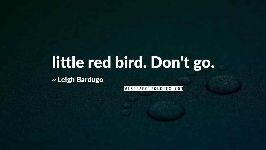 Leigh Bardugo Quotes: little red bird. Don't go.