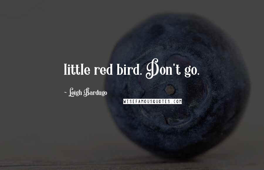 Leigh Bardugo Quotes: little red bird. Don't go.