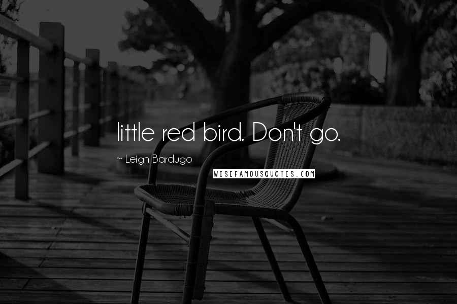 Leigh Bardugo Quotes: little red bird. Don't go.