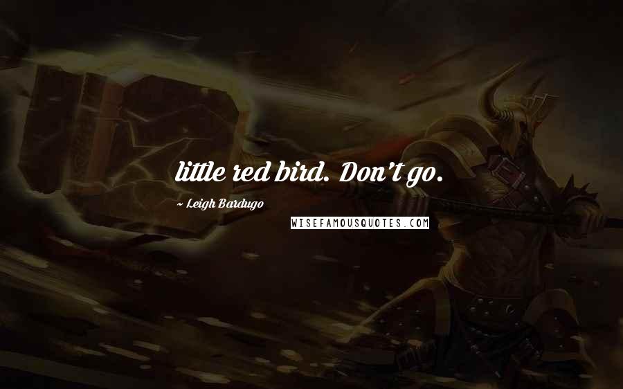 Leigh Bardugo Quotes: little red bird. Don't go.