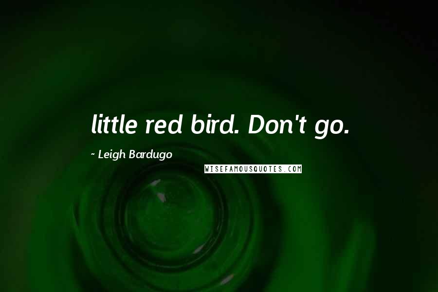 Leigh Bardugo Quotes: little red bird. Don't go.