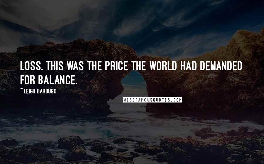 Leigh Bardugo Quotes: Loss. This was the price the world had demanded for balance.