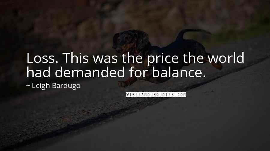 Leigh Bardugo Quotes: Loss. This was the price the world had demanded for balance.