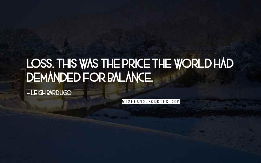 Leigh Bardugo Quotes: Loss. This was the price the world had demanded for balance.