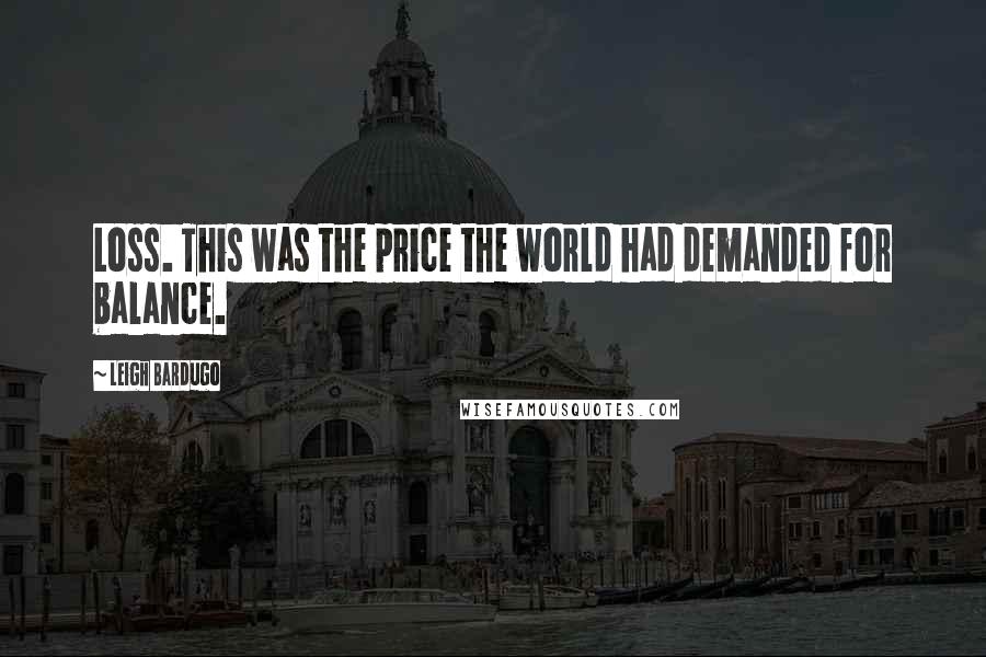 Leigh Bardugo Quotes: Loss. This was the price the world had demanded for balance.