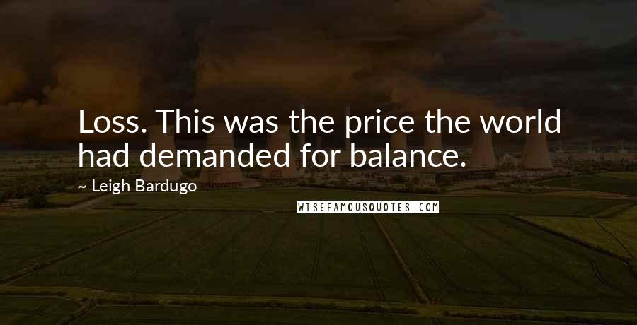 Leigh Bardugo Quotes: Loss. This was the price the world had demanded for balance.