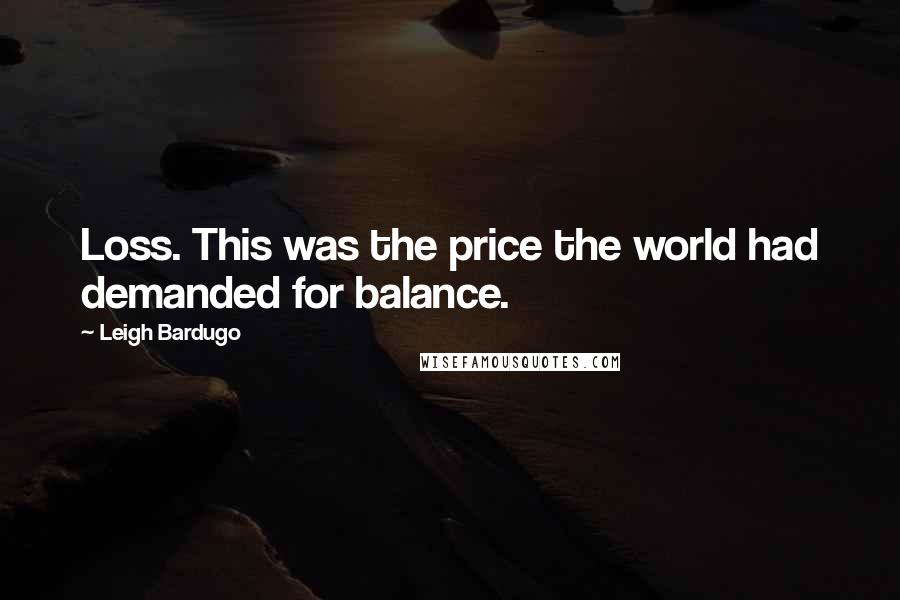 Leigh Bardugo Quotes: Loss. This was the price the world had demanded for balance.