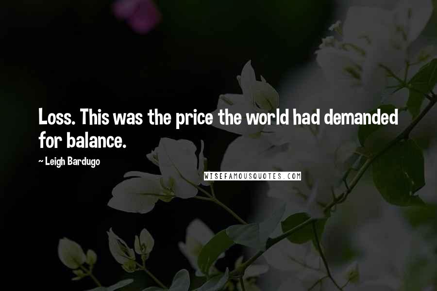 Leigh Bardugo Quotes: Loss. This was the price the world had demanded for balance.