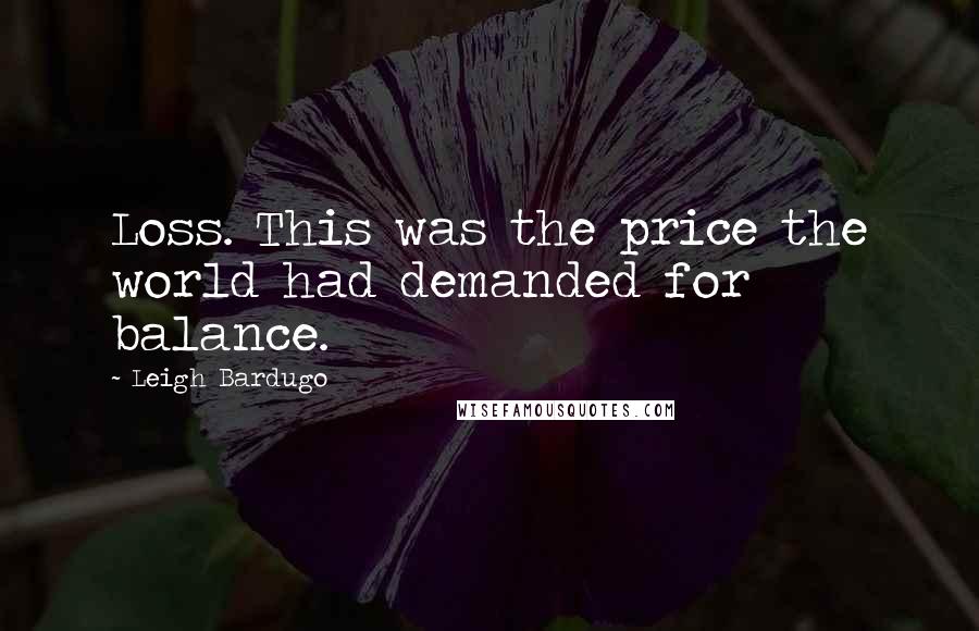 Leigh Bardugo Quotes: Loss. This was the price the world had demanded for balance.