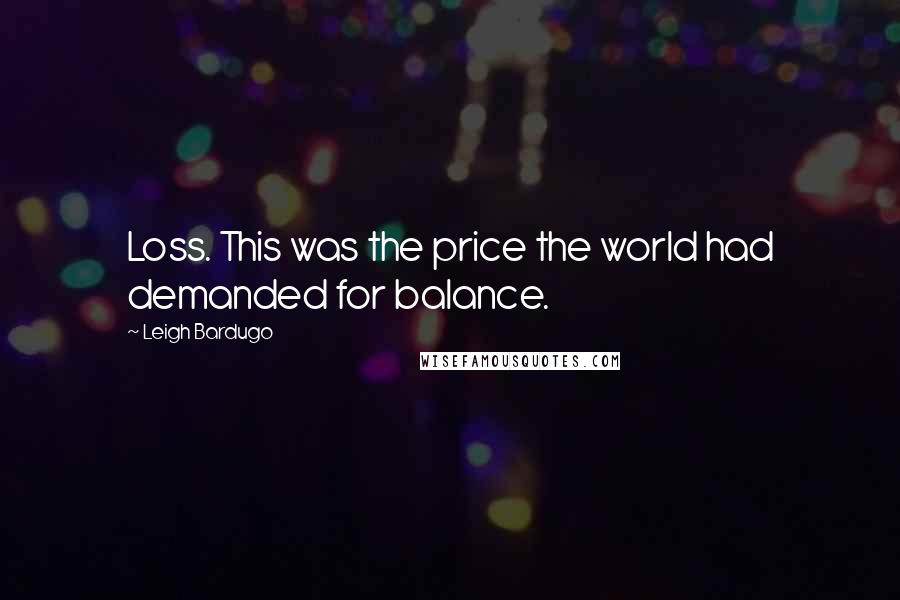 Leigh Bardugo Quotes: Loss. This was the price the world had demanded for balance.