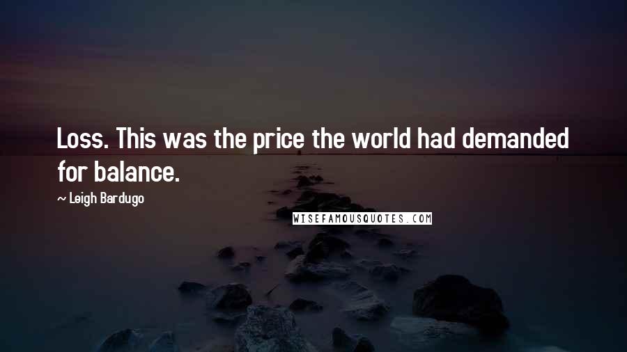 Leigh Bardugo Quotes: Loss. This was the price the world had demanded for balance.
