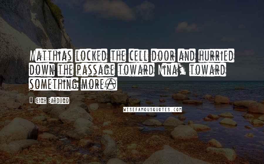 Leigh Bardugo Quotes: Matthias locked the cell door and hurried down the passage toward Nina, toward something more.